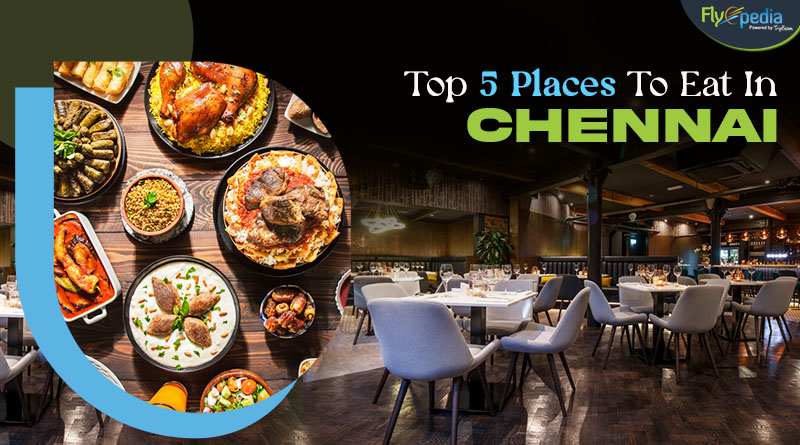 Top 5 Places To Eat In Chennai