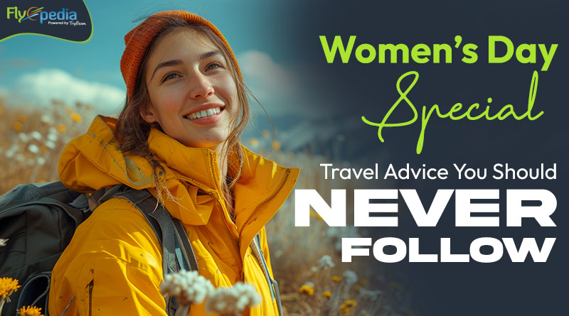 Women’s Day Special Travel Advice You Should NEVER Follow