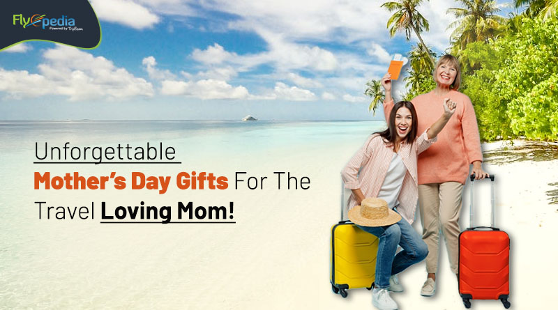 Unforgettable Mother’s Day Gifts For The Travel Loving Mom! flyopedia com