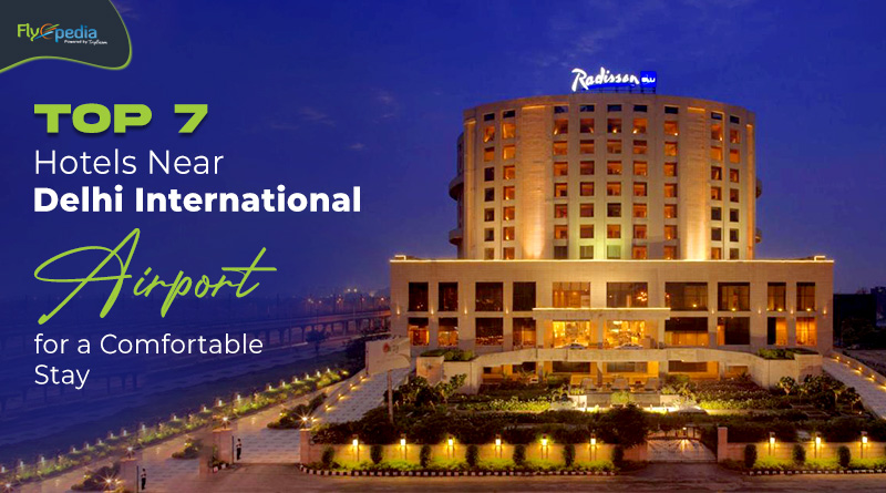 Top 7 Hotels Near Delhi International Airport for a Comfortable Stay