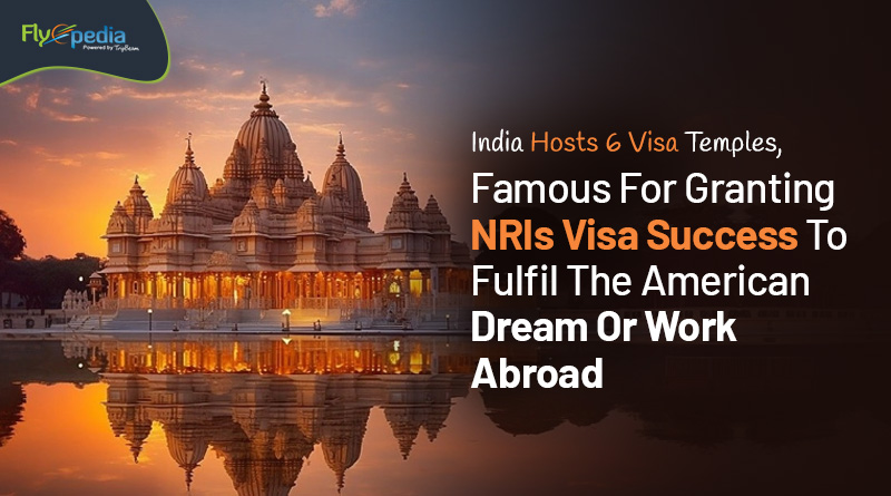 India Hosts 6 Visa Temples Famous For Granting NRIs Visa Success To Fulfil The American Dream Or Work Abroad Flyopedia com