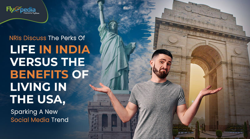 NRIs Discuss The Perks Of Life In India Versus The Benefits Of Living In The USA Sparking A New Social Media Trend Flyopedia com