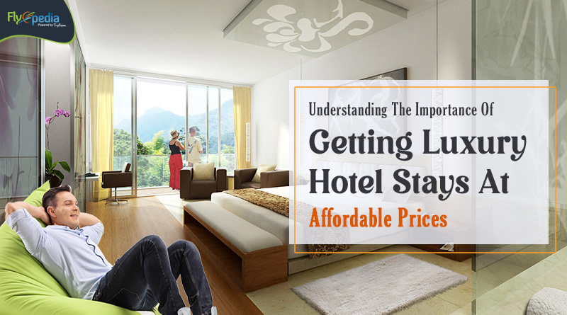 Understanding The Importance Of Getting Luxury Hotel Stays At Affordable Prices