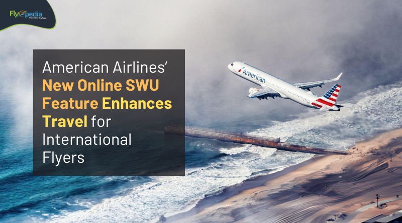 American Airlines’ New Online SWU Feature Enhances Travel for International Flyers flyopedia com