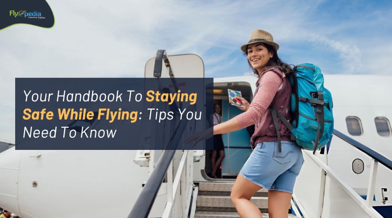 Your Handbook To Staying Safe While Flying Tips You Need To Know flyopedia com